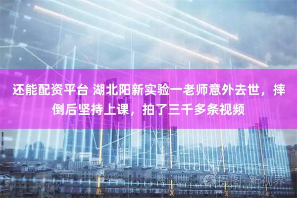 还能配资平台 湖北阳新实验一老师意外去世，摔倒后坚持上课，拍了三千多条视频