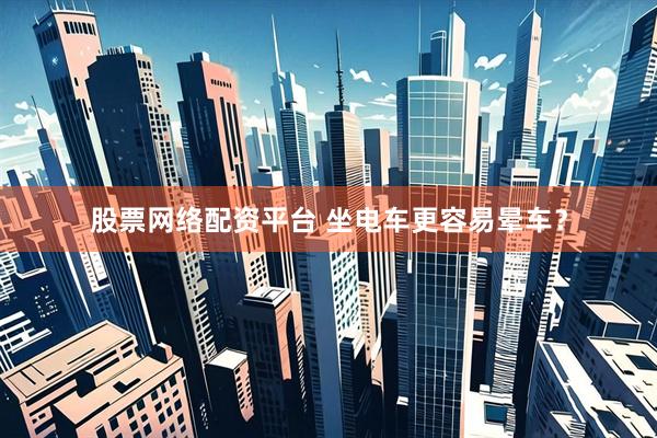 股票网络配资平台 坐电车更容易晕车？
