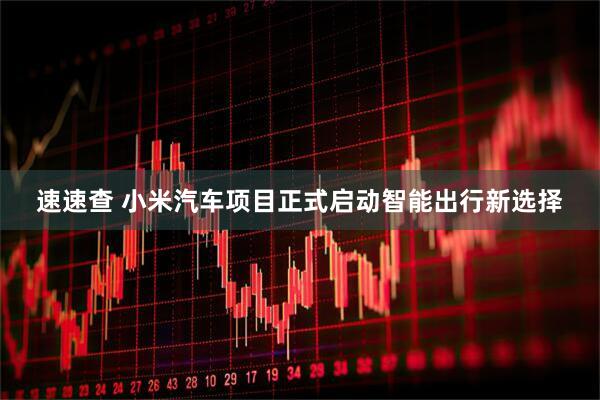 速速查 小米汽车项目正式启动智能出行新选择