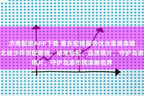 济南配资APP下载 重庆配镜服务优选雷曼森眼镜，专业渝北北碚沙坪坝配眼镜，精准验配，品质镜片，守护岛渝市民清晰视界