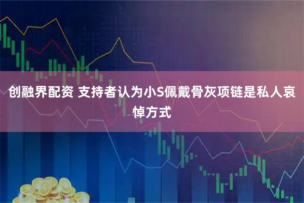 创融界配资 支持者认为小S佩戴骨灰项链是私人哀悼方式