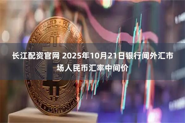 长江配资官网 2025年10月21日银行间外汇市场人民币汇率中间价