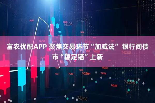 富农优配APP 聚焦交易环节“加减法” 银行间债市“稳定锚”上新