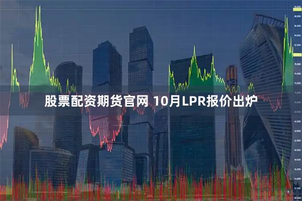 股票配资期货官网 10月LPR报价出炉