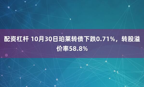 配资杠杆 10月30日珀莱转债下跌0.71%，转股溢价率58.8%