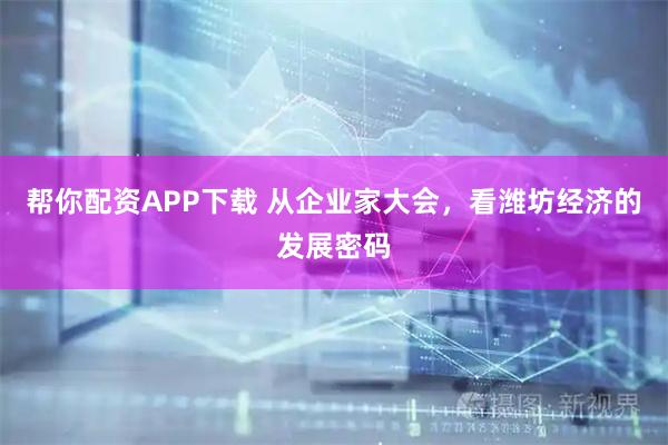 帮你配资APP下载 从企业家大会，看潍坊经济的发展密码