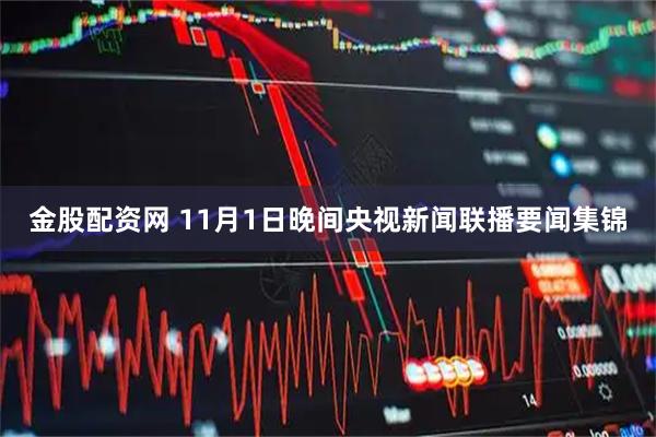 金股配资网 11月1日晚间央视新闻联播要闻集锦