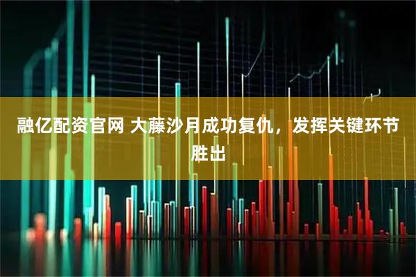融亿配资官网 大藤沙月成功复仇，发挥关键环节胜出