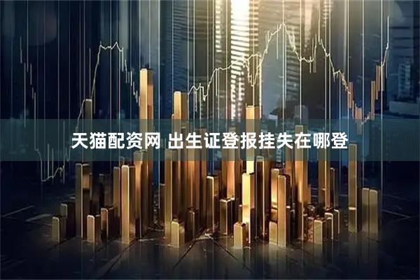 天猫配资网 出生证登报挂失在哪登