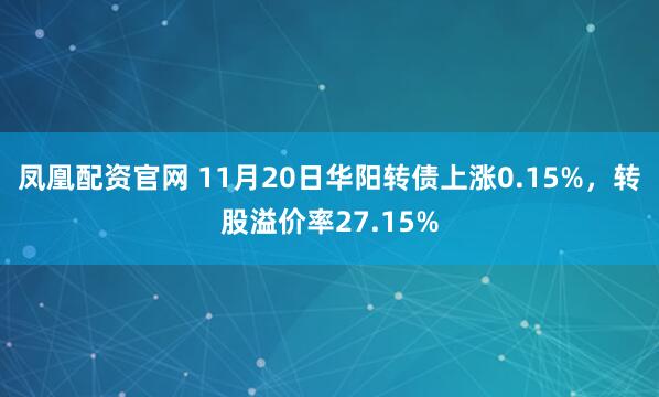 凤凰配资官网 11月20日华阳转债上涨0.15%，转股溢价率27.15%