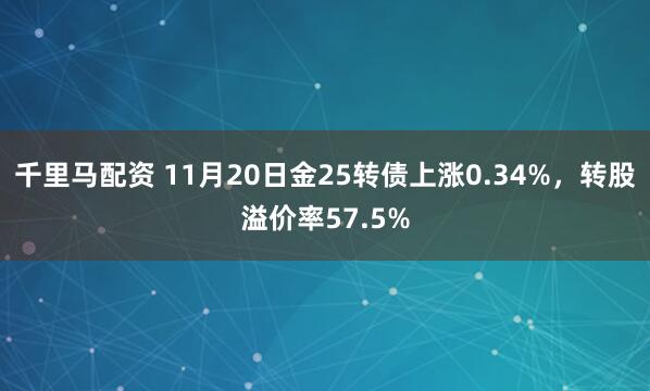 千里马配资 11月20日金25转债上涨0.34%，转股溢价率57.5%