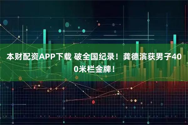 本财配资APP下载 破全国纪录！龚德滨获男子400米栏金牌！