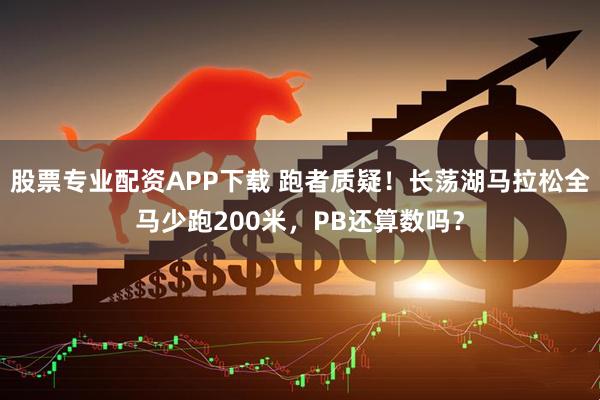 股票专业配资APP下载 跑者质疑！长荡湖马拉松全马少跑200米，PB还算数吗？