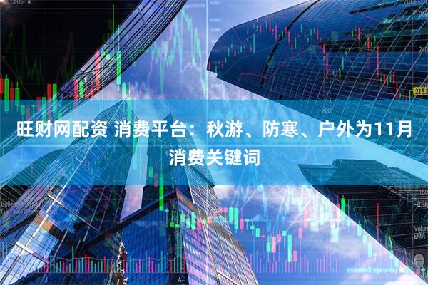 旺财网配资 消费平台：秋游、防寒、户外为11月消费关键词