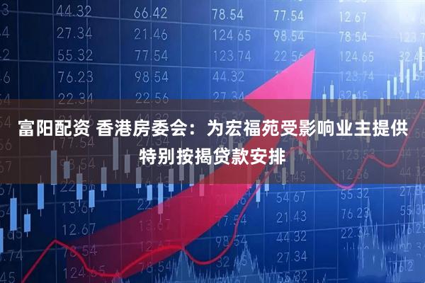 富阳配资 香港房委会：为宏福苑受影响业主提供特别按揭贷款安排