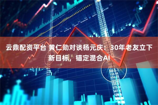 云鼎配资平台 黄仁勋对谈杨元庆：30年老友立下新目标，锚定混合AI