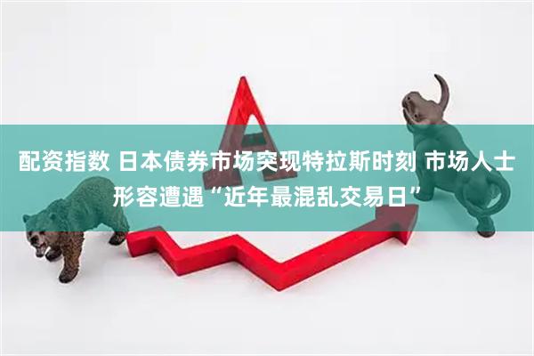 配资指数 日本债券市场突现特拉斯时刻 市场人士形容遭遇“近年最混乱交易日”