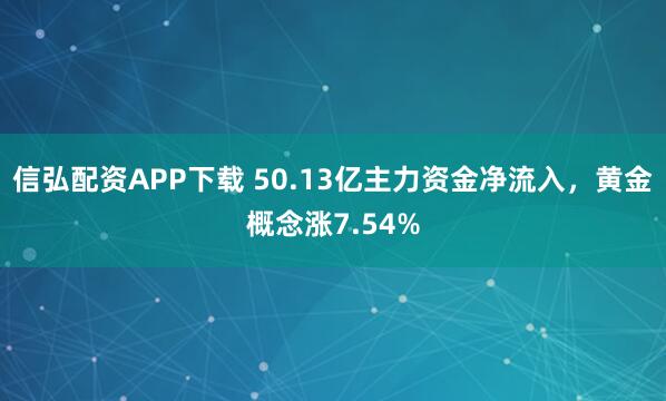 信弘配资APP下载 50.13亿主力资金净流入，黄金概念涨7.54%