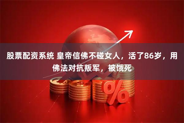股票配资系统 皇帝信佛不碰女人，活了86岁，用佛法对抗叛军，被饿死