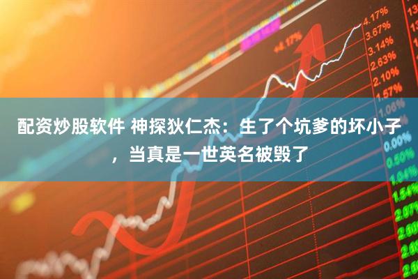 配资炒股软件 神探狄仁杰：生了个坑爹的坏小子，当真是一世英名被毁了