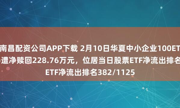 南昌配资公司APP下载 2月10日华夏中小企业100ETF(159902)遭净赎回228.76万元，位居当日股票ETF净流出排名382/1125