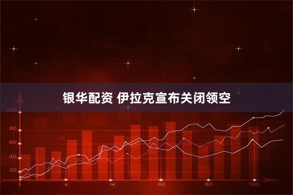 银华配资 伊拉克宣布关闭领空