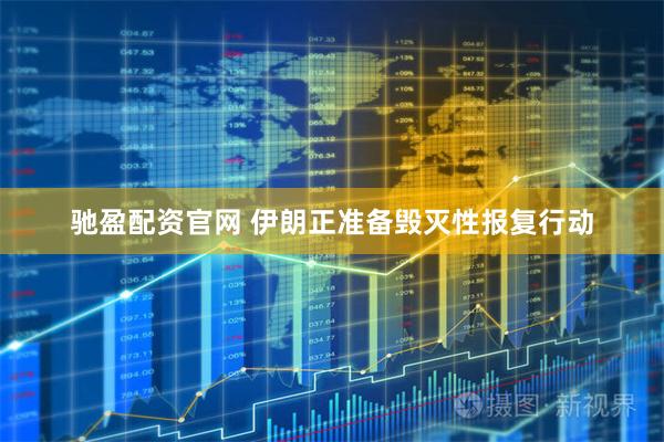 驰盈配资官网 伊朗正准备毁灭性报复行动